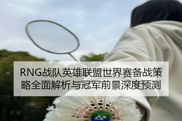 RNG战队英雄联盟世界赛备战策略全面解析与冠军前景深度预测 | 3377 SPORTS