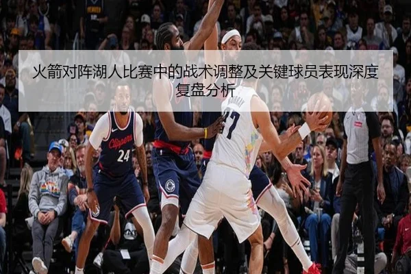 火箭对阵湖人比赛中的战术调整及关键球员表现深度复盘分析 | 3377 SPORTS